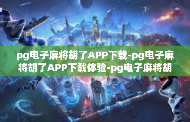 pg电子麻将胡了APP下载-pg电子麻将胡了APP下载体验-pg电子麻将胡了APP下载