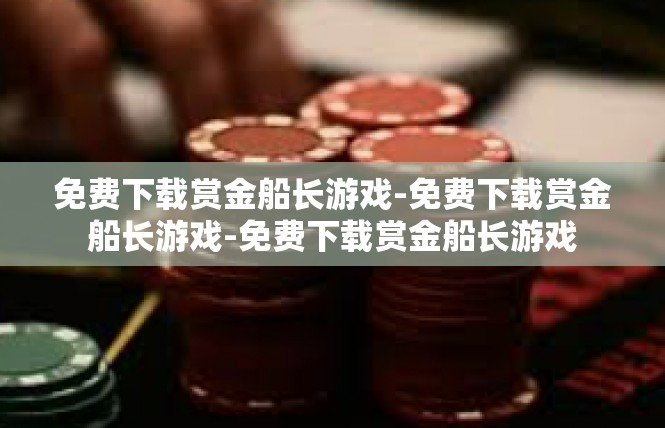 免费下载赏金船长游戏-免费下载赏金船长游戏-免费下载赏金船长游戏