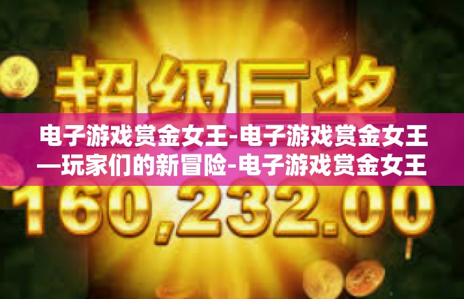 电子游戏赏金女王-电子游戏赏金女王—玩家们的新冒险-电子游戏赏金女王