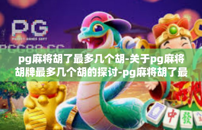 pg麻将胡了最多几个胡-关于pg麻将胡牌最多几个胡的探讨-pg麻将胡了最多几个胡