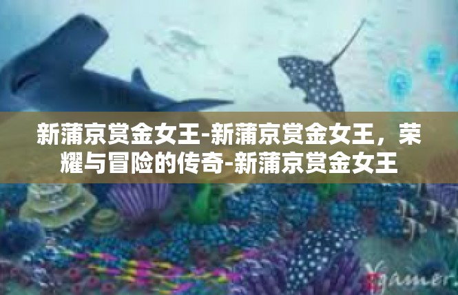新蒲京赏金女王-新蒲京赏金女王，荣耀与冒险的传奇-新蒲京赏金女王