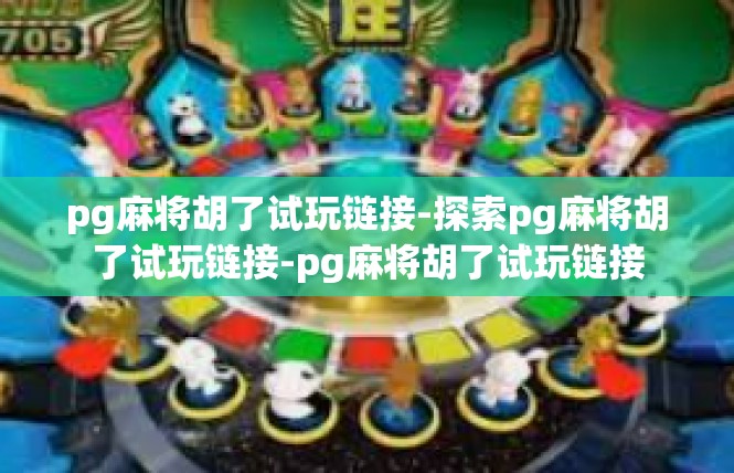 pg麻将胡了试玩链接-探索pg麻将胡了试玩链接-pg麻将胡了试玩链接