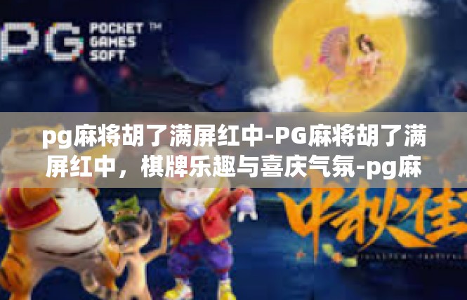 pg麻将胡了满屏红中-PG麻将胡了满屏红中，棋牌乐趣与喜庆气氛-pg麻将胡了满屏红中
