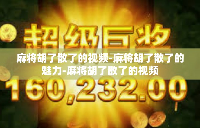 麻将胡了散了的视频-麻将胡了散了的魅力-麻将胡了散了的视频