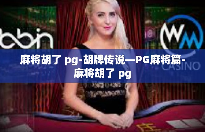 麻将胡了 pg-胡牌传说—PG麻将篇-麻将胡了 pg