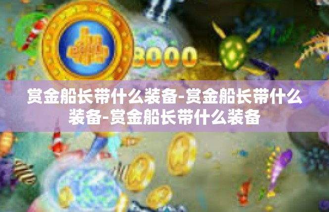 赏金船长带什么装备-赏金船长带什么装备-赏金船长带什么装备