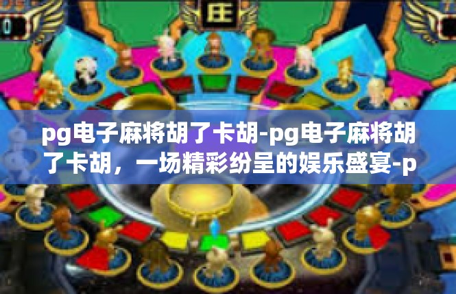 pg电子麻将胡了卡胡-pg电子麻将胡了卡胡，一场精彩纷呈的娱乐盛宴-pg电子麻将胡了卡胡