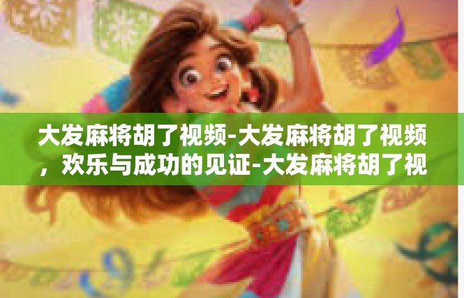 大发麻将胡了视频-大发麻将胡了视频，欢乐与成功的见证-大发麻将胡了视频