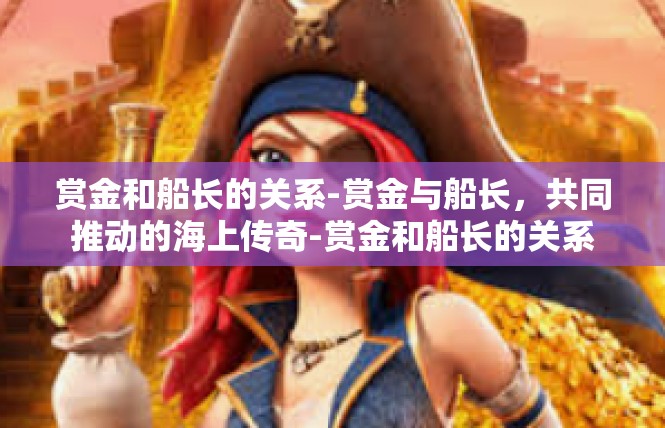 赏金和船长的关系-赏金与船长，共同推动的海上传奇-赏金和船长的关系