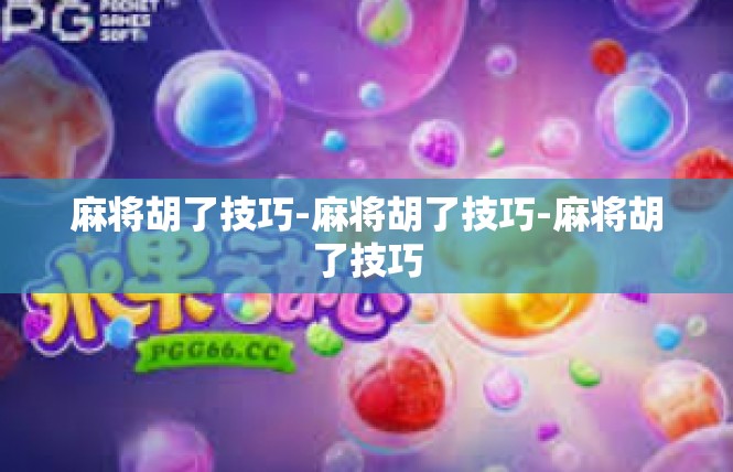 麻将胡了技巧-麻将胡了技巧-麻将胡了技巧