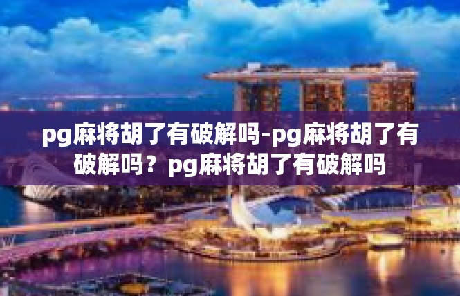 pg麻将胡了有破解吗-pg麻将胡了有破解吗？pg麻将胡了有破解吗
