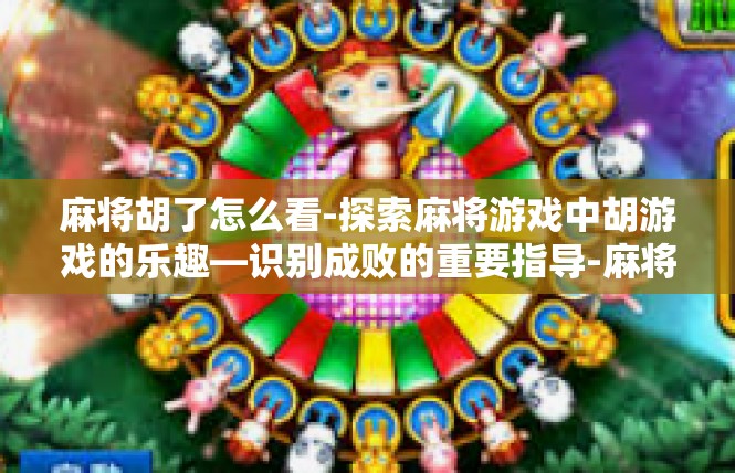 麻将胡了怎么看-探索麻将游戏中胡游戏的乐趣—识别成败的重要指导-麻将胡了怎么看