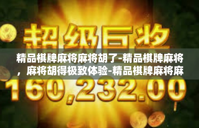 精品棋牌麻将麻将胡了-精品棋牌麻将，麻将胡得极致体验-精品棋牌麻将麻将胡了