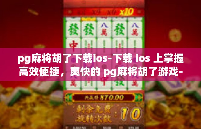 pg麻将胡了下载ios-下载 ios 上掌握高效便捷，爽快的 pg麻将胡了游戏-pg麻将胡了下载ios