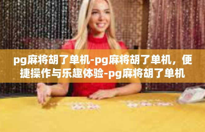 pg麻将胡了单机-pg麻将胡了单机，便捷操作与乐趣体验-pg麻将胡了单机