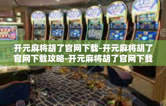 开元麻将胡了官网下载-开元麻将胡了官网下载攻略-开元麻将胡了官网下载
