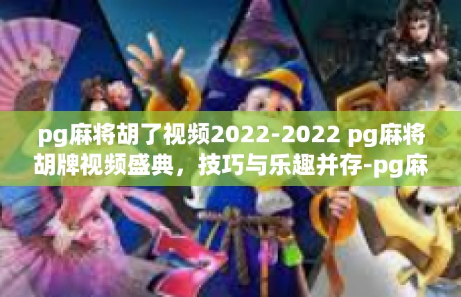 pg麻将胡了视频2022-2022 pg麻将胡牌视频盛典，技巧与乐趣并存-pg麻将胡了视频2022