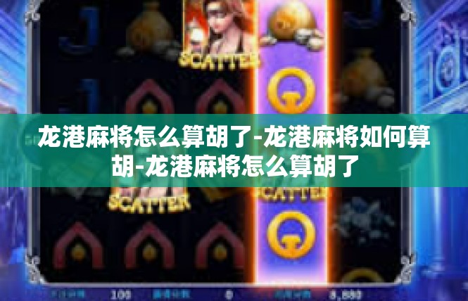龙港麻将怎么算胡了-龙港麻将如何算胡-龙港麻将怎么算胡了
