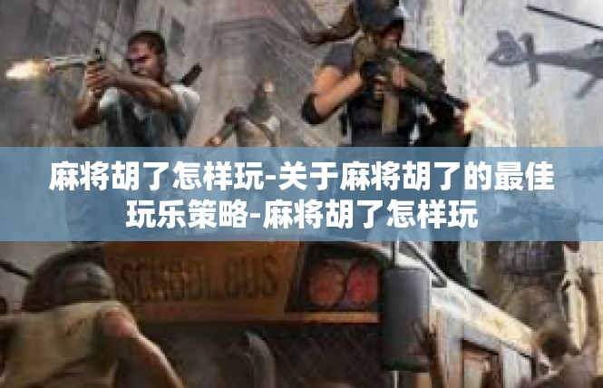 麻将胡了怎样玩-关于麻将胡了的最佳玩乐策略-麻将胡了怎样玩