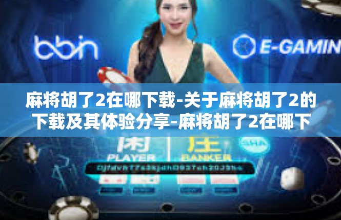 麻将胡了2在哪下载-关于麻将胡了2的下载及其体验分享-麻将胡了2在哪下载