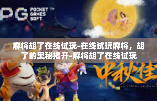 麻将胡了在线试玩-在线试玩麻将，胡了的奥秘揭开-麻将胡了在线试玩
