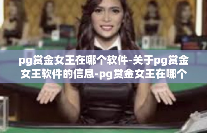 pg赏金女王在哪个软件-关于pg赏金女王软件的信息-pg赏金女王在哪个软件