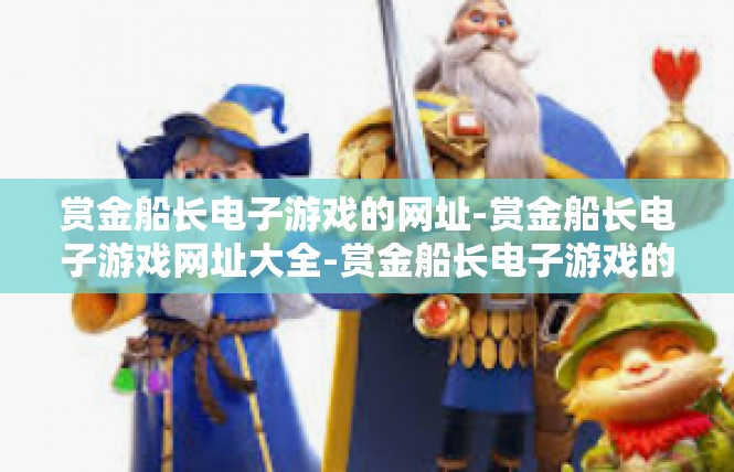 赏金船长电子游戏的网址-赏金船长电子游戏网址大全-赏金船长电子游戏的网址