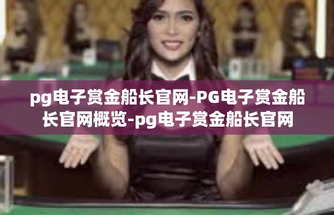 pg电子赏金船长官网-PG电子赏金船长官网概览-pg电子赏金船长官网