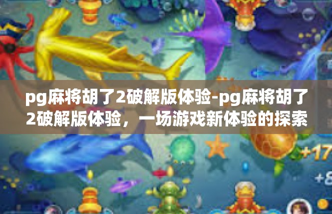 pg麻将胡了2破解版体验-pg麻将胡了2破解版体验，一场游戏新体验的探索-pg麻将胡了2破解版体验