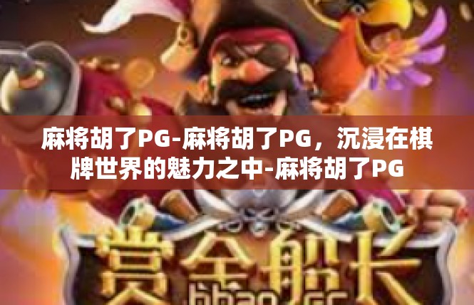 麻将胡了PG-麻将胡了PG，沉浸在棋牌世界的魅力之中-麻将胡了PG