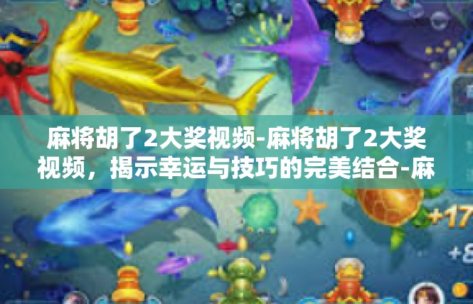 麻将胡了2大奖视频-麻将胡了2大奖视频，揭示幸运与技巧的完美结合-麻将胡了2大奖视频