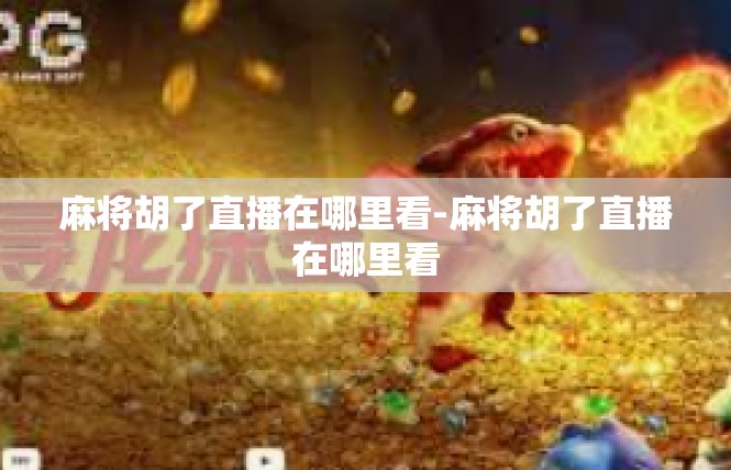 麻将胡了直播在哪里看-麻将胡了直播在哪里看