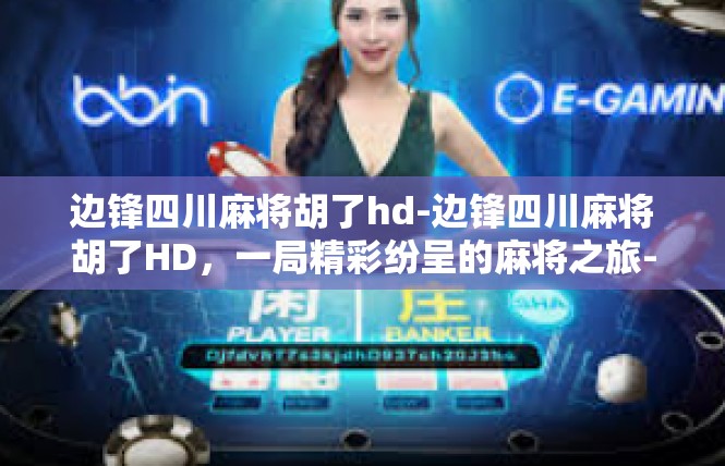 边锋四川麻将胡了hd-边锋四川麻将胡了HD，一局精彩纷呈的麻将之旅-边锋四川麻将胡了hd