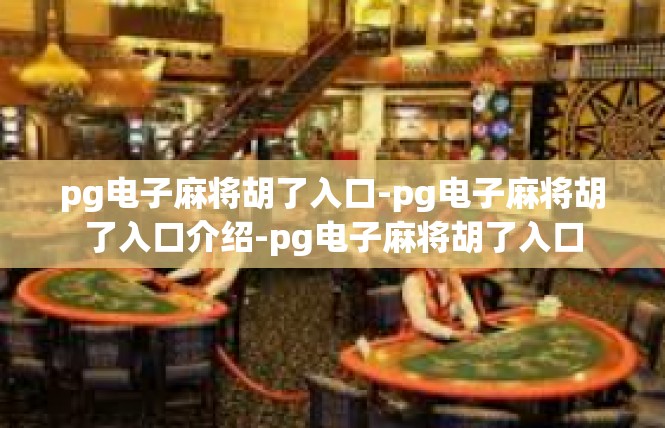 pg电子麻将胡了入口-pg电子麻将胡了入口介绍-pg电子麻将胡了入口