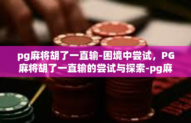 pg麻将胡了一直输-困境中尝试，PG麻将胡了一直输的尝试与探索-pg麻将胡了一直输
