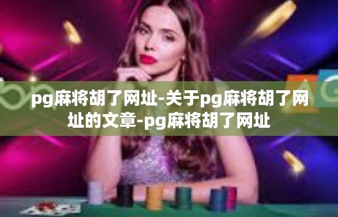 pg麻将胡了网址-关于pg麻将胡了网址的文章-pg麻将胡了网址