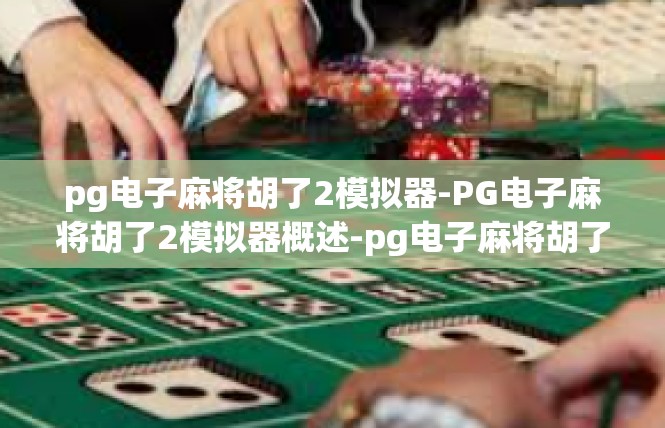 pg电子麻将胡了2模拟器-PG电子麻将胡了2模拟器概述-pg电子麻将胡了2模拟器