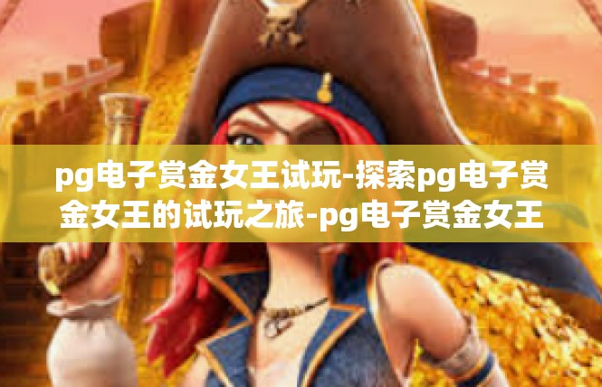 pg电子赏金女王试玩-探索pg电子赏金女王的试玩之旅-pg电子赏金女王试玩