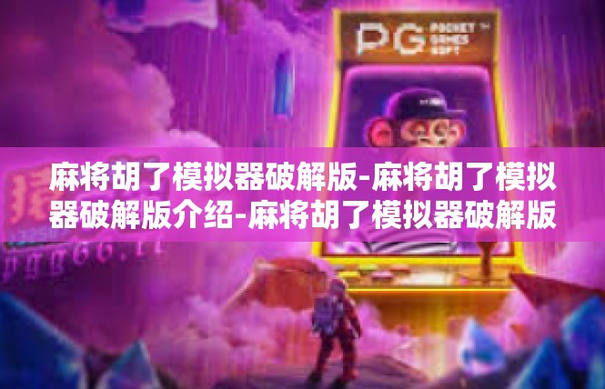 麻将胡了模拟器破解版-麻将胡了模拟器破解版介绍-麻将胡了模拟器破解版