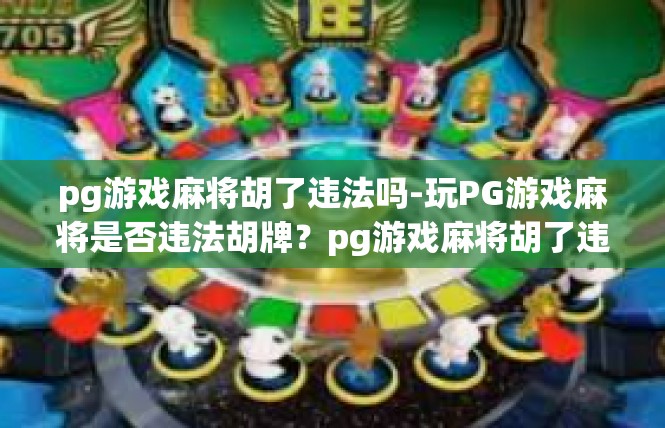 pg游戏麻将胡了违法吗-玩PG游戏麻将是否违法胡牌？pg游戏麻将胡了违法吗