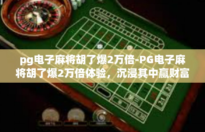 pg电子麻将胡了爆2万倍-PG电子麻将胡了爆2万倍体验，沉浸其中赢财富-pg电子麻将胡了爆2万倍
