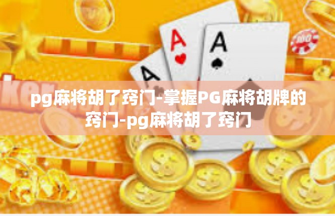 pg麻将胡了窍门-掌握PG麻将胡牌的窍门-pg麻将胡了窍门