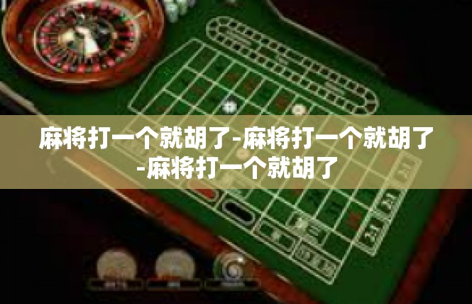 麻将打一个就胡了-麻将打一个就胡了-麻将打一个就胡了