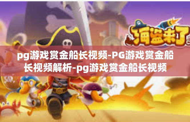 pg游戏赏金船长视频-PG游戏赏金船长视频解析-pg游戏赏金船长视频