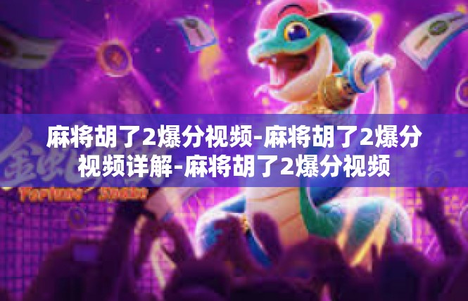 麻将胡了2爆分视频-麻将胡了2爆分视频详解-麻将胡了2爆分视频