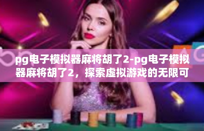 pg电子模拟器麻将胡了2-pg电子模拟器麻将胡了2，探索虚拟游戏的无限可能-pg电子模拟器麻将胡了2