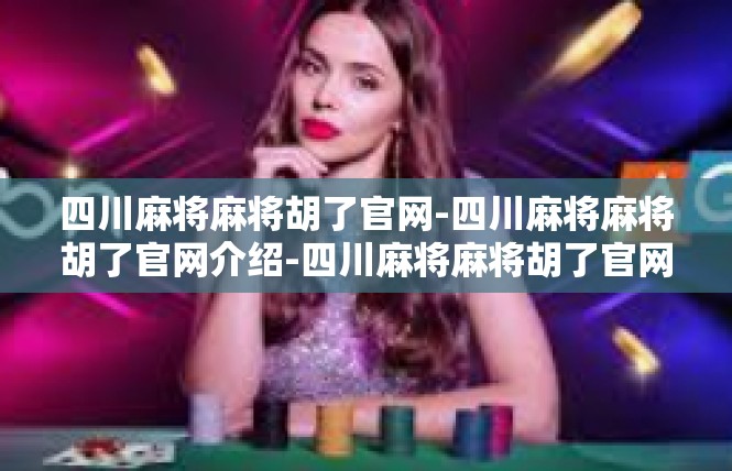四川麻将麻将胡了官网-四川麻将麻将胡了官网介绍-四川麻将麻将胡了官网