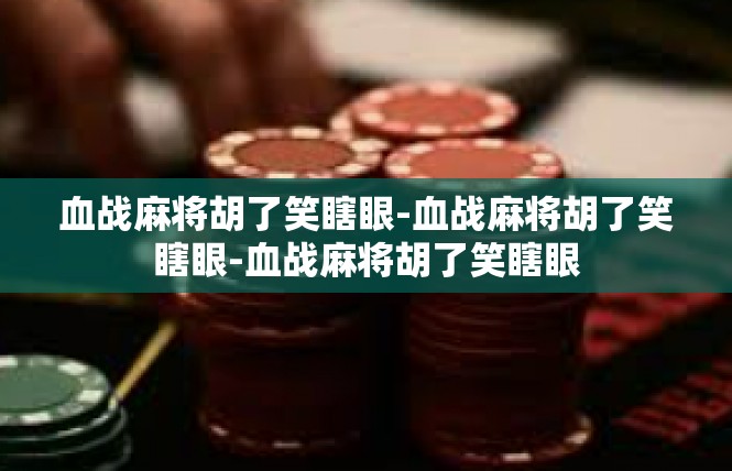 血战麻将胡了笑瞎眼-血战麻将胡了笑瞎眼-血战麻将胡了笑瞎眼