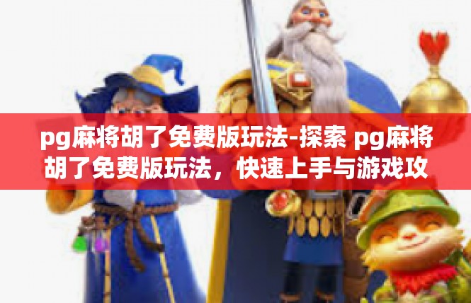 pg麻将胡了免费版玩法-探索 pg麻将胡了免费版玩法，快速上手与游戏攻略-pg麻将胡了免费版玩法