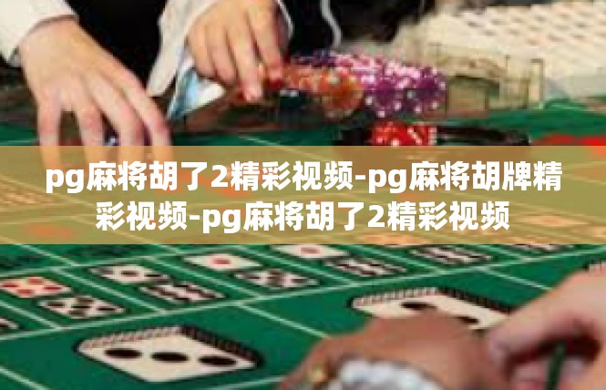 pg麻将胡了2精彩视频-pg麻将胡牌精彩视频-pg麻将胡了2精彩视频